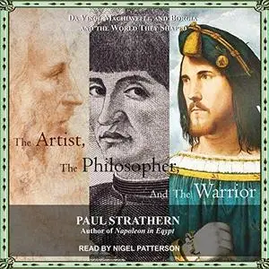 The Artist, the Philosopher, and the Warrior: Da Vinci, Machiavelli, and Borgia and the World They Shaped [Audiobook]