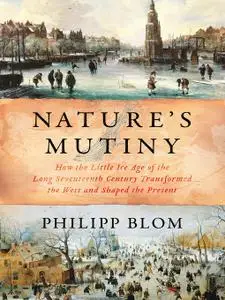 Nature's Mutiny: How the Little Ice Age of the Long Seventeenth Century Transformed the West and Shaped the Present