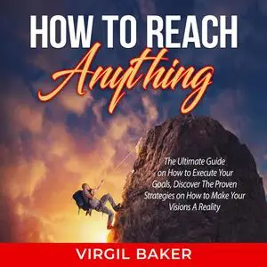 «How to Reach Anything: The Ultimate Guide on How to Execute Your Goals, Discover The Proven Strategies on How to Make Y