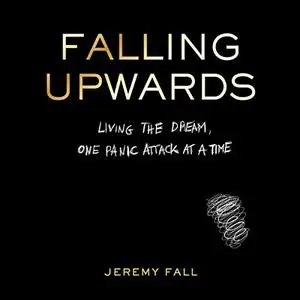 Falling Upwards: Living the Dream, One Panic Attack at a Time [Audiobook]