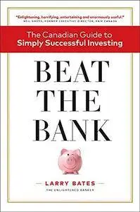 Beat the Bank: The Canadian Guide to Simply Successful Investing