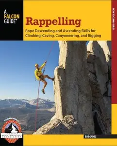 Rappelling: Rope Descending and Ascending Skills for Climbing, Caving, Canyoneering, and Rigging
