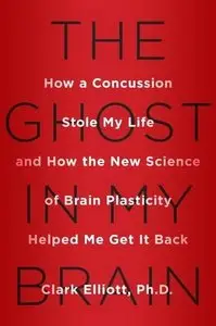 The Ghost in My Brain: How a Concussion Stole My Life and How the New Science of Brain Plasticity Helped Me Get it Back 
