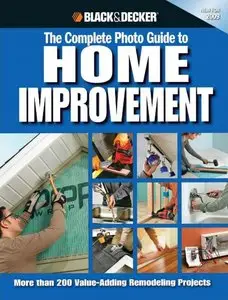 Black & Decker The Complete Photo Guide to Home Improvement: More Than 200 Value-Adding Remodeling Projects