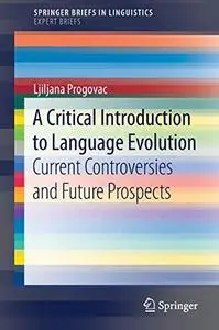 A Critical Introduction to Language Evolution: Current Controversies and Future Prospects (SpringerBriefs in Linguistics)