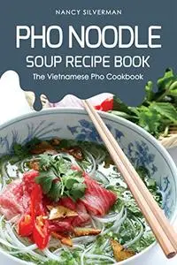 Pho Noodle Soup Recipe Book: The Vietnamese Pho Cookbook