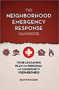 The Neighborhood Emergency Response Handbook Your Life Saving Plan for Personal and Community Pre...