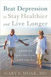 Beat Depression to Stay Healthier and Live Longer: A Guide for Older Adults and Their Families