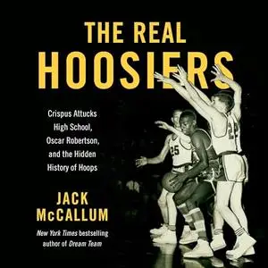 The Real Hoosiers: Crispus Attucks High School, Oscar Robertson, and the Hidden History of Hoops [Audiobook]