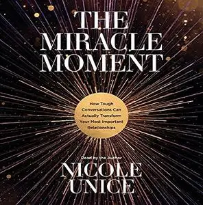 The Miracle Moment: How Tough Conversations Can Actually Transform Your Most Important Relationships [Audiobook]