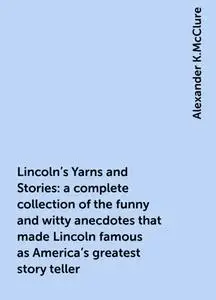 «Lincoln's Yarns and Stories: a complete collection of the funny and witty anecdotes that made Lincoln famous as America