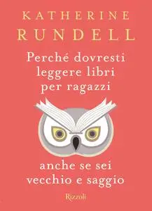 Katherine Rundell - Perché dovresti leggere libri per ragazzi anche se sei vecchio e saggio