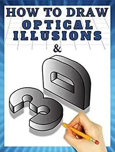 How to Draw 3d Art and Optical Illusions: 3d Drawing and Optical Illusions Step by Step