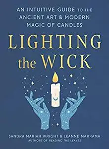 Lighting the Wick: An Intuitive Guide to the Ancient Art and Modern Magic of Candles