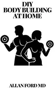 DIY BODY BUILDING AT HOME: The Ultimate Guide , Get Fit Fast At Home, Body Transformation