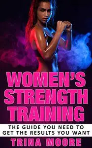 Women’s Strength Training: The Guide You Need To Get The Results You Want