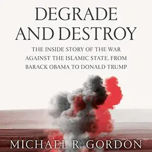 Degrade and Destroy: The Inside Story of the War Against the Islamic State, from Barack Obama to Donald Trump [Audiobook]
