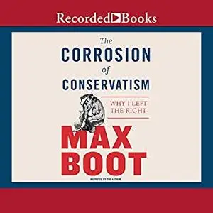 The Corrosion of Conservatism: Why I Left the Right [Audiobook]