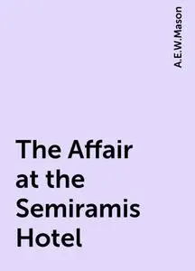 «The Affair at the Semiramis Hotel» by A. E. W. Mason