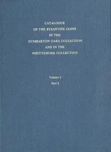 Catalogue of the Byzantine Coins in the Dumbarton Oaks Collection and in the Whittemore Collection, Volume 2 Part 2