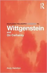 Routledge Philosophy GuideBook to Wittgenstein and On Certainty