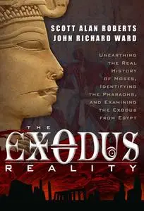 The Exodus Reality: Unearthing the Real History of Moses, Identifying the Pharaohs, and Examining the Exodus from Egypt (repost