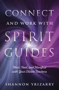 Connect and Work with Spirit Guides: Meet, Heal, and Manifest with Your Divine Teachers