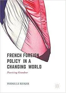 French Foreign Policy in a Changing World: Practising Grandeur