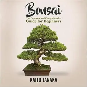 Bonsai: The Complete and Comprehensive Guide for Beginners [Audiobook]