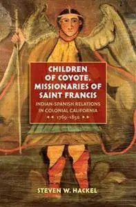 Children of Coyote, Missionaries of Saint Francis : Indian-Spanish Relations in Colonial California, 1769-1850