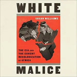 White Malice: The CIA and the Covert Recolonization of Africa [Audiobook]