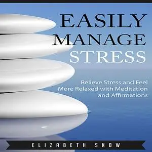 «Easily Manage Stress: Relieve Stress and Feel More Relaxed with Meditation and Affirmations» by Elizabeth Snow