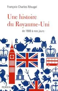 Une histoire du Royaume-Uni, de 1900 à nos jours - François-Charles Mougel