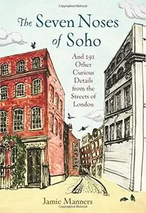 The Seven Noses of Soho: And 191 Other Curious Details from the Streets of London