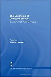 The Expansion of Orthodox Europe: Byzantium, the Balkans and Russia
