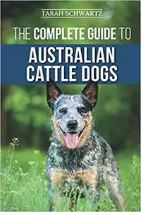 The Complete Guide to Australian Cattle Dogs: Finding, Training, Feeding, Exercising and Keeping Your ACD Active, Stimul