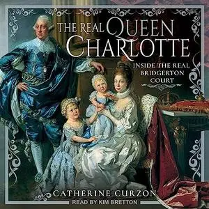 The Real Queen Charlotte: Inside the Real Bridgerton Court [Audiobook]