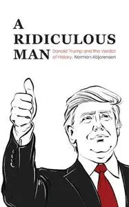 A Ridiculous Man: Donald Trump and the Verdict of History