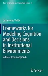 Frameworks for Modeling Cognition and Decisions in Institutional Environments: A Data-Driven Approach (Repost)