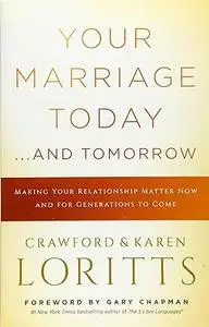 Your Marriage Today. . .And Tomorrow: Making Your Relationship Matter Now and for Generations to Come