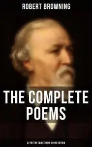 «The Complete Poems of Robert Browning – 22 Poetry Collections in One Edition» by Robert Browning