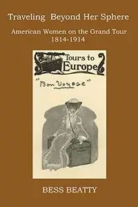 Traveling Beyond Her Sphere: American Women on the Grand Tour, 1814 to 1914