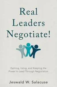 Real Leaders Negotiate!: Gaining, Using, and Keeping the Power to Lead Through Negotiation (Repost)