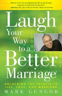 «Laugh Your Way to a Better Marriage: Unlocking the Secrets to Life, Love and Marriage» by Mark Gungor