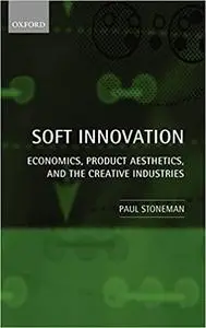 Soft Innovation: Economics, Design, and the Creative Industries