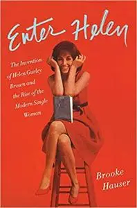 Enter Helen: The Invention of Helen Gurley Brown and the Rise of the Modern Single Woman