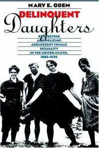 Delinquent Daughters: Protecting and Policing Adolescent Female Sexuality in the United States, 1885-1920 (repost)