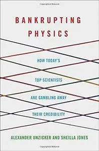 Bankrupting Physics: How Today's Top Scientists are Gambling Away Their Credibility