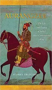 Aurangzeb: The Life and Legacy of India's Most Controversial King