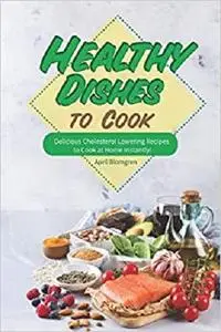 Healthy Dishes to Cook: Delicious Cholesterol Lowering Recipes to Cook at Home Instantly!